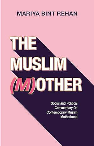 The Muslim (M)other - Social and Political Commentary on Contemporary Muslim Motherhood