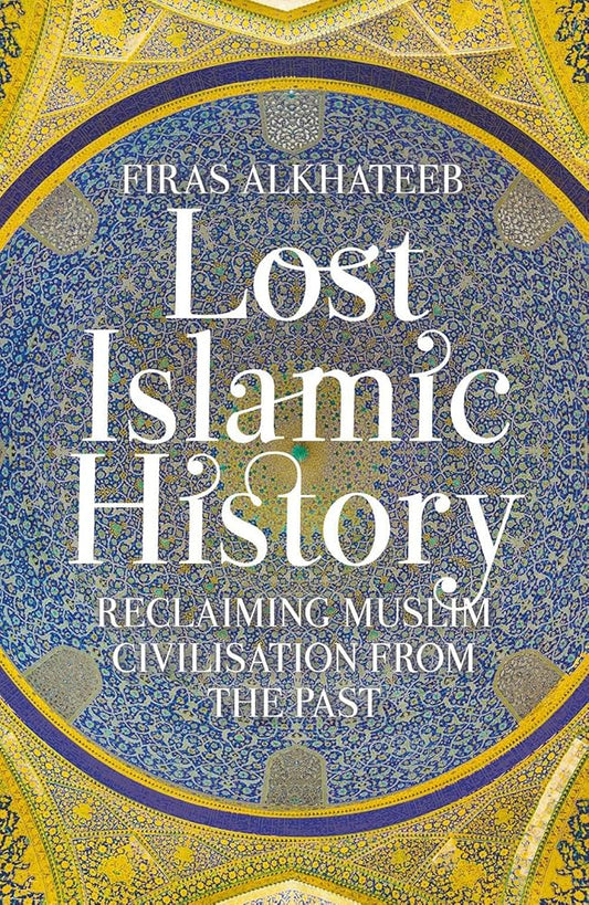 Lost Islamic History: Reclaiming Muslim Civilization from the Past
